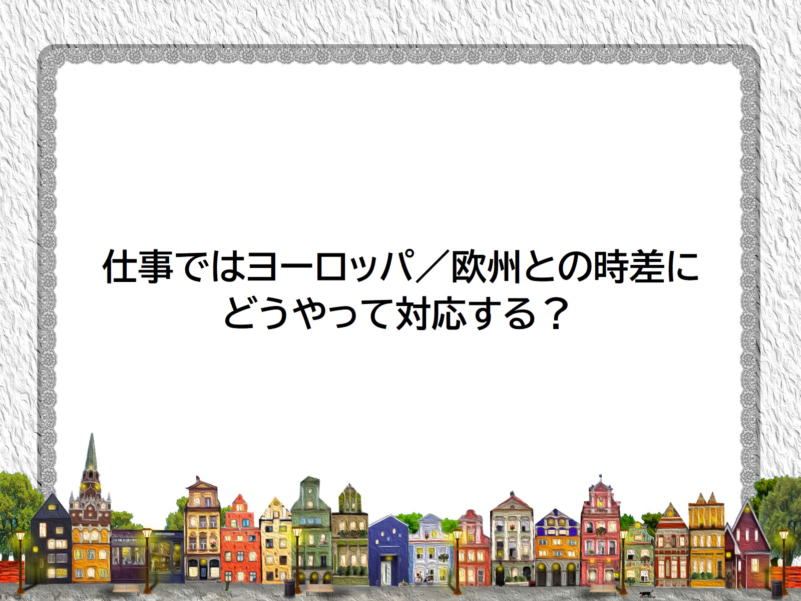 仕事ではヨーロッパ 欧州との時差にどうやって対応する 仕事ではヨーロッパ 欧州との時差にどうやって対応する