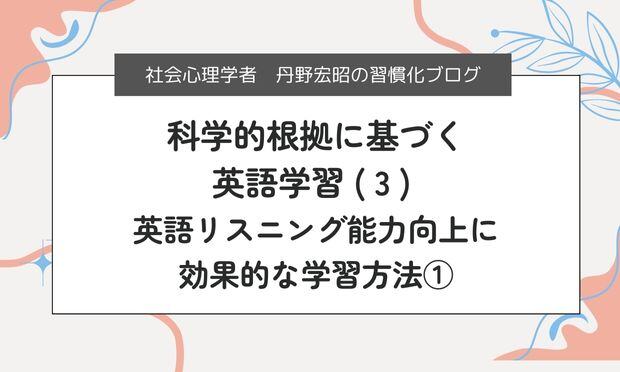 科学的根拠に基づく 英語学習 ( 3 )  英語リスニング能力向上に 効果的な学習方法①
