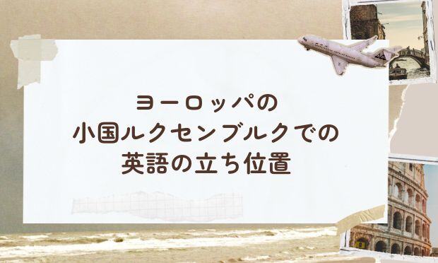ヨーロッパの 小国ルクセンブルクでの 英語の立ち位置