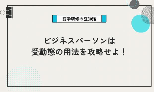 ビジネスパーソンは 受動態の用法を攻略せよ！