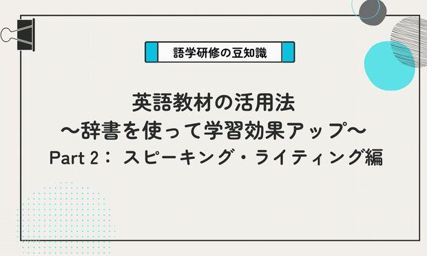英語教材の活用法 ～辞書を使って学習効果アップ～  Part 2： スピーキング・ライティング編