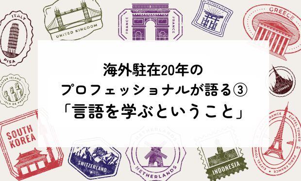 海外駐在20年の プロフェッショナルが語る③ 「言語を学ぶということ」