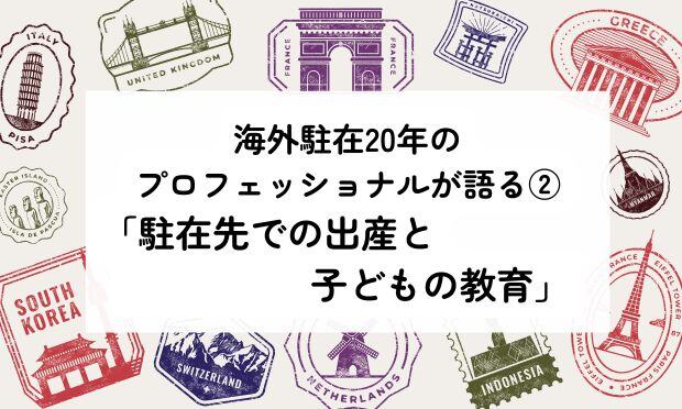 海外駐在20年の プロフェッショナルが語る② 「駐在先での出産と子どもの教育」