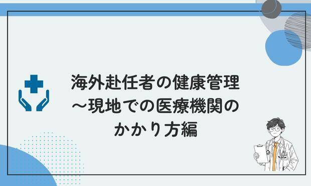 海外赴任者の健康管理 〜現地での医療機関の かかり方編
