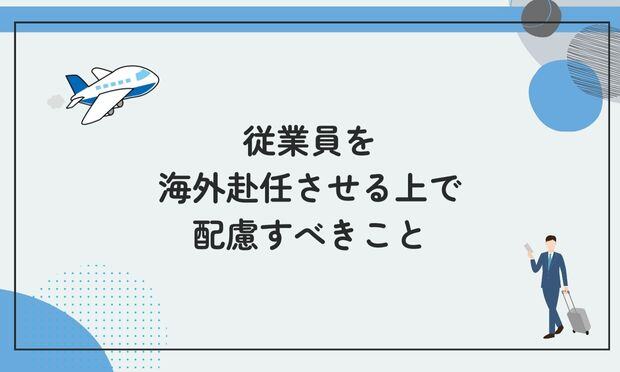 従業員を 海外赴任させる上で 配慮すべきこと